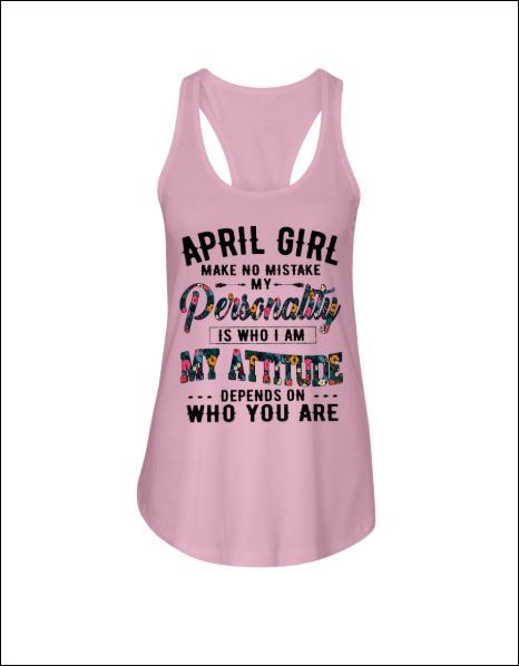 April girl make no mistake my personality is who i am my attitude depends on who you are tank top