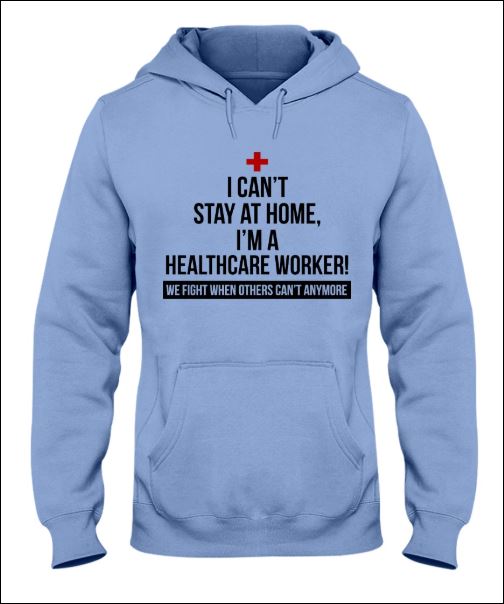 I can't stay at home i'm a healthycare worker we fight when others can't anymore hoodie