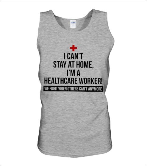 I can't stay at home i'm a healthycare worker we fight when others can't anymore tank top