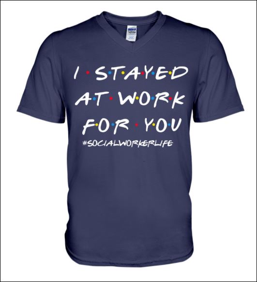 I stayed at work for you social worker life friends tv show v-neck shirt