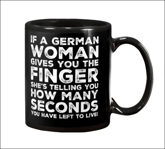 If a German woman gives you the finger she's telling you how many seconds you have left to live mug