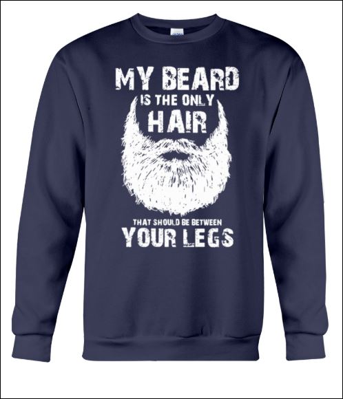 My beard is the only hair that should be between your legs sweater