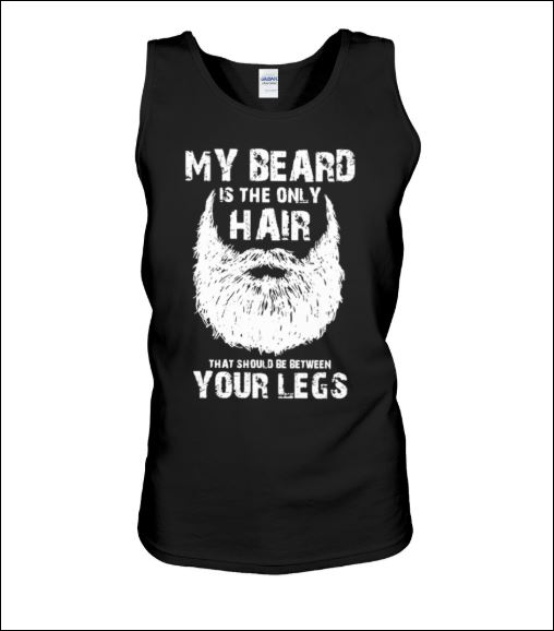 My beard is the only hair that should be between your legs tank top