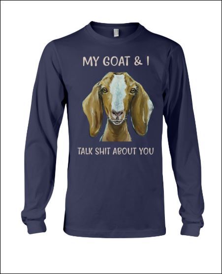 My goat and i talk shit about you long sleeved