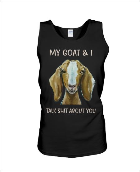 My goat and i talk shit about you tank top