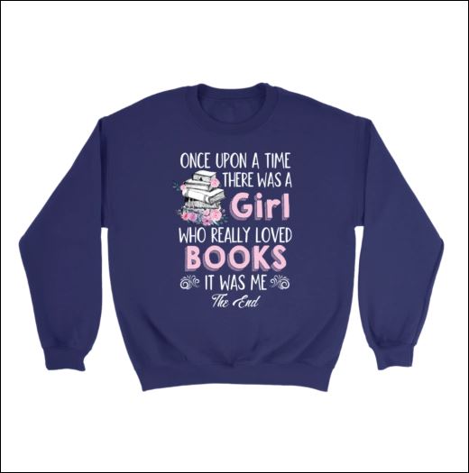 Once upon a time there was a girl ho really loved books it was me the end shirt, hoodie, tank top