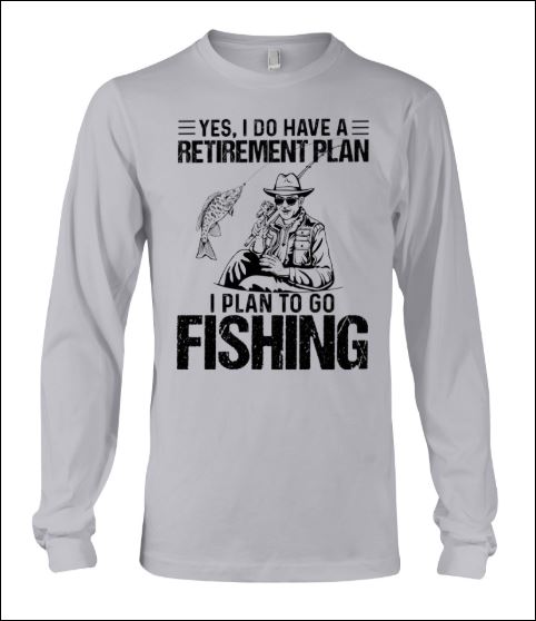 Yes i do have a retirement plan i plan to go fishing long sleeved