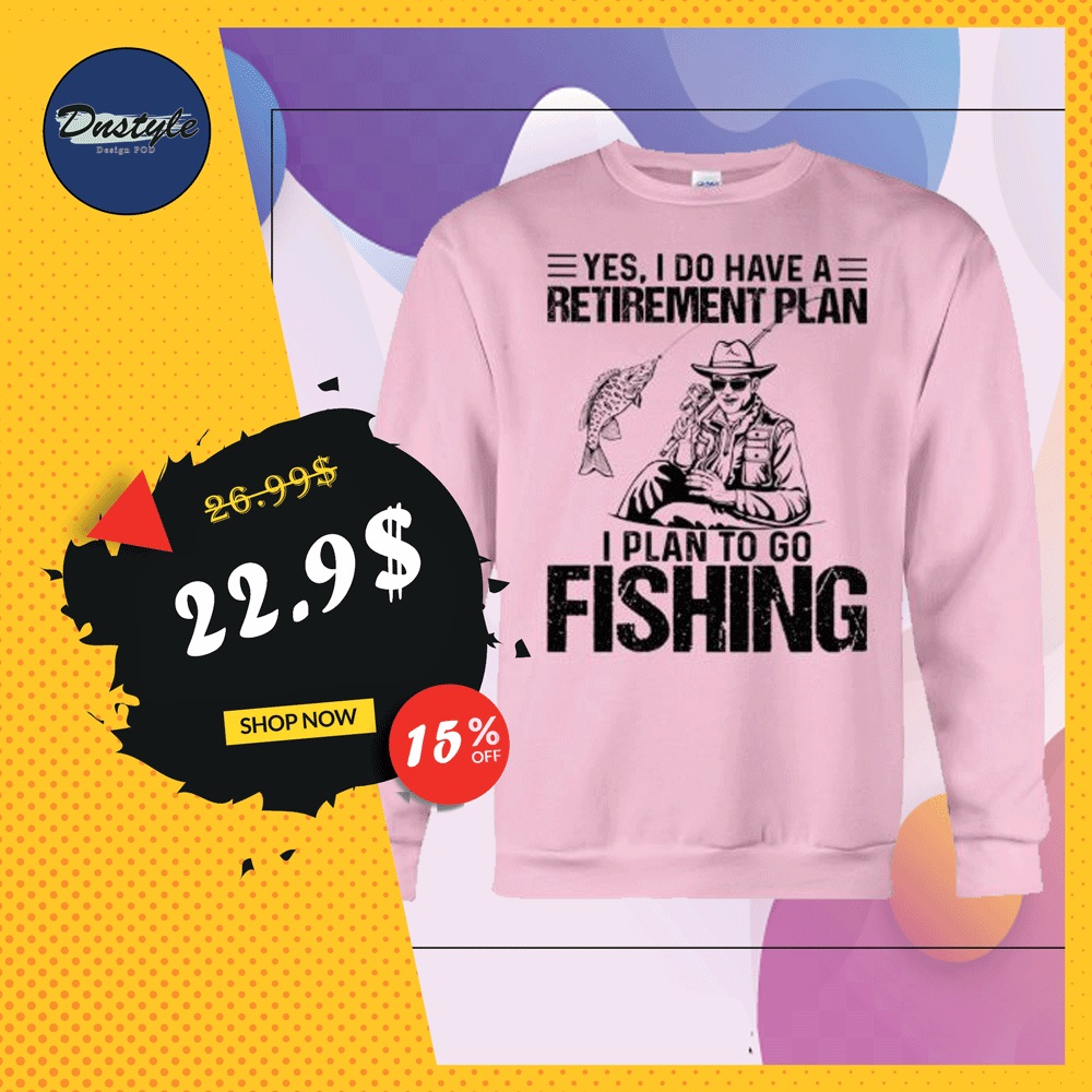Yes i do have a retirement plan i plan to go fishing sweater