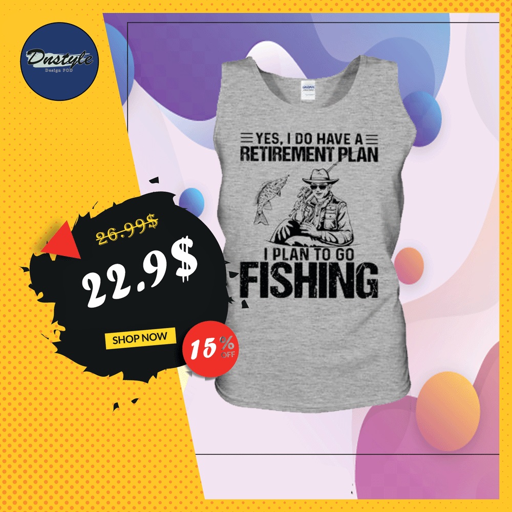 Yes i do have a retirement plan i plan to go fishing tank top