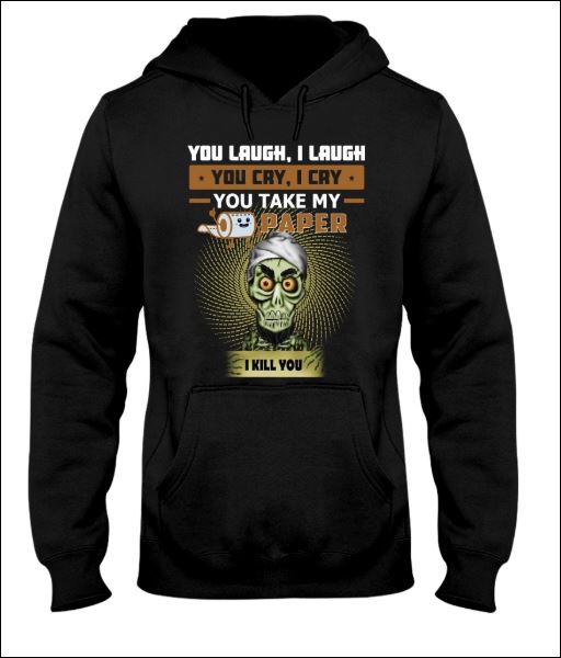 You laugh i laugh you cry i cry you take my toilet paper i kill you hoodie