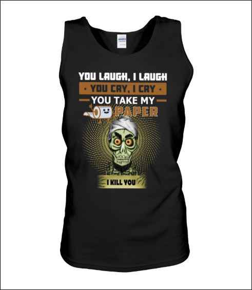 You laugh i laugh you cry i cry you take my toilet paper i kill you tank top