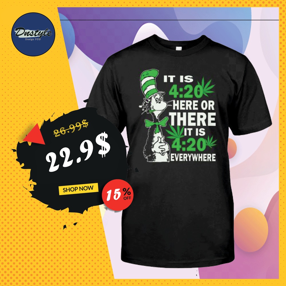 Dr Seuss it is 420 here or there it is 420 everywhere shirt