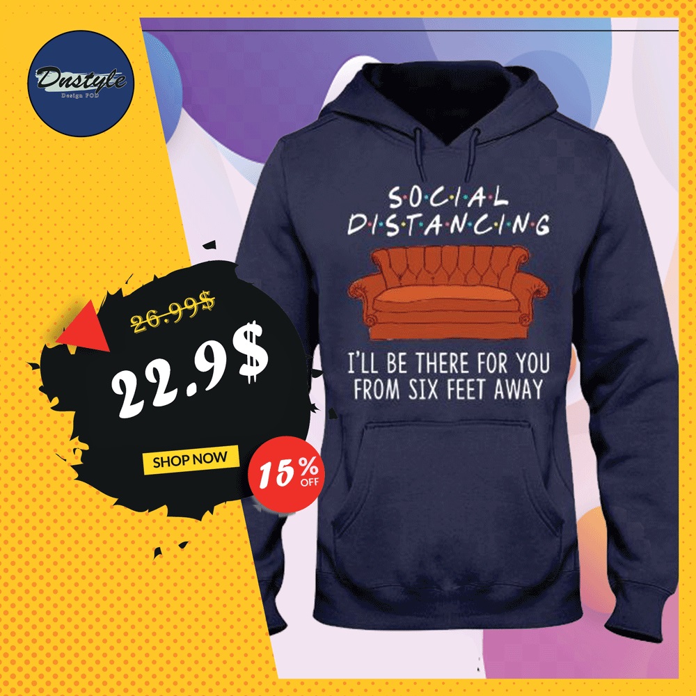 Friends social distancing i'll be there for you from six feet away hoodie