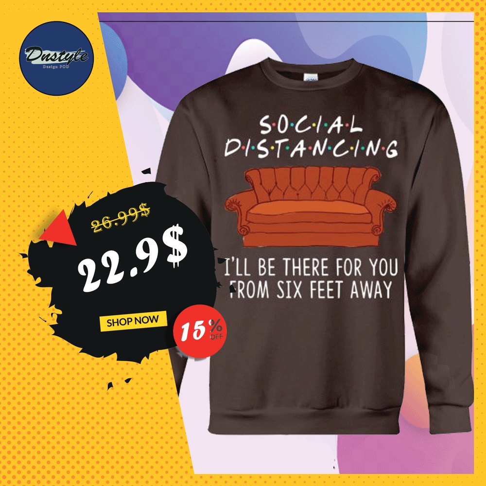 Friends social distancing i'll be there for you from six feet away sweater