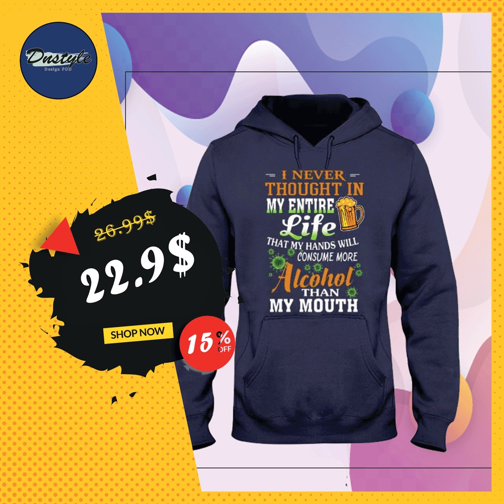 I never thought in my entire life that my hands will consume more alcohol than my mouth hoodie