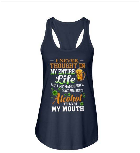 I never thought in my entire life that my hands will consume more alcohol than my mouth shirt, hoodie, tank top