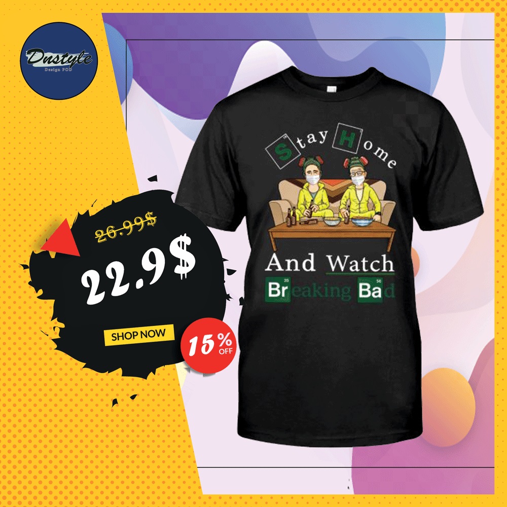 Stay home and watch Breaking Bad shirt
