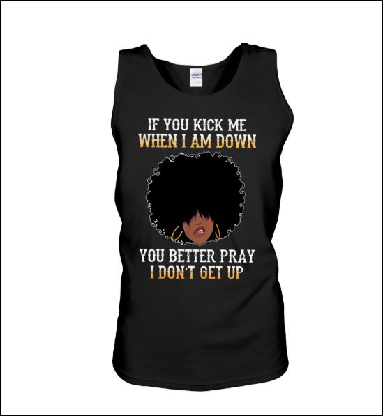 If you kick me when i am down you better pray i don't get up tank top