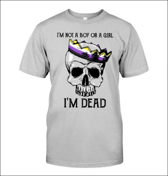 I'm not a boy or girl i'm dead shirt