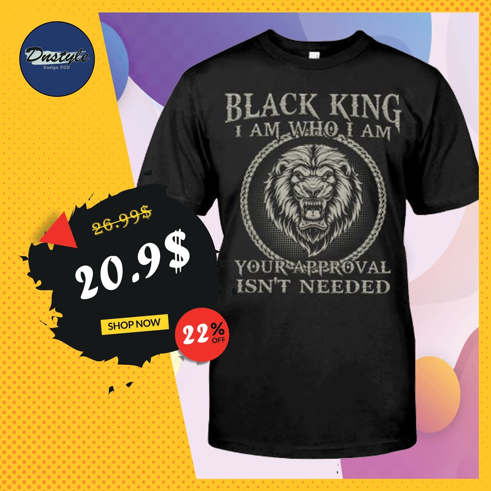 Black king i am who i am your approval isn't needed shirt