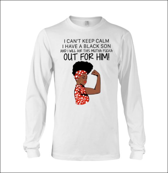 I can't keep calm i have black son and i will air this mutha fucka our for him long sleeved