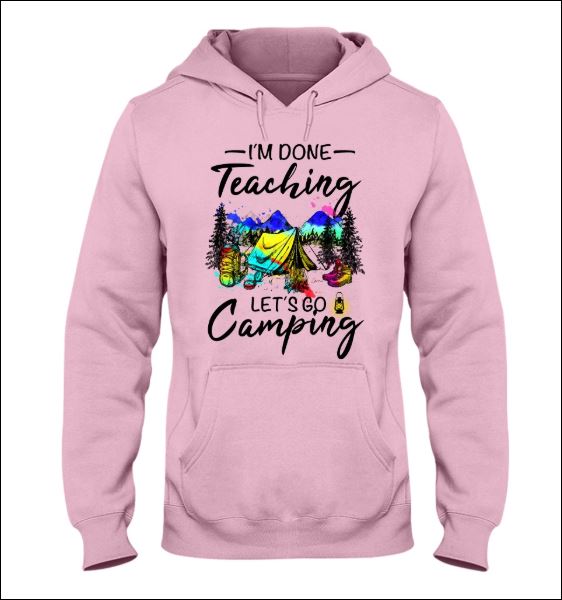 I'm done teaching let's go camping hoodie