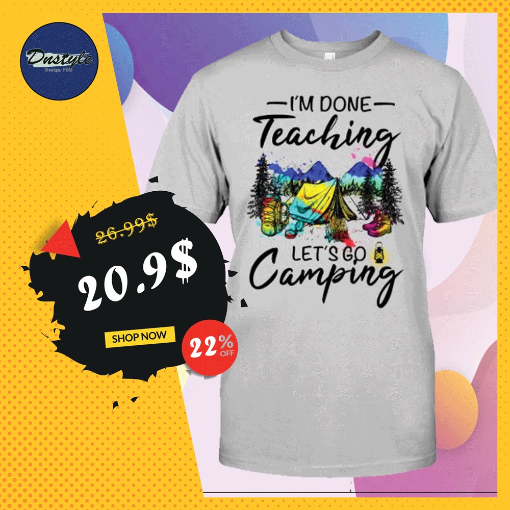 I'm done teaching let's go camping shirt