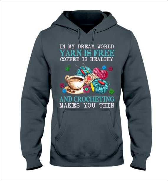 In my dream world yarn is free coffee is healthy and crocheting make you thin hoodie