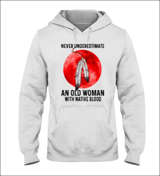 Never underestimate an old woman with native blood hoodie
