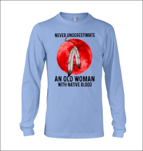 Never underestimate an old woman with native blood long sleeved