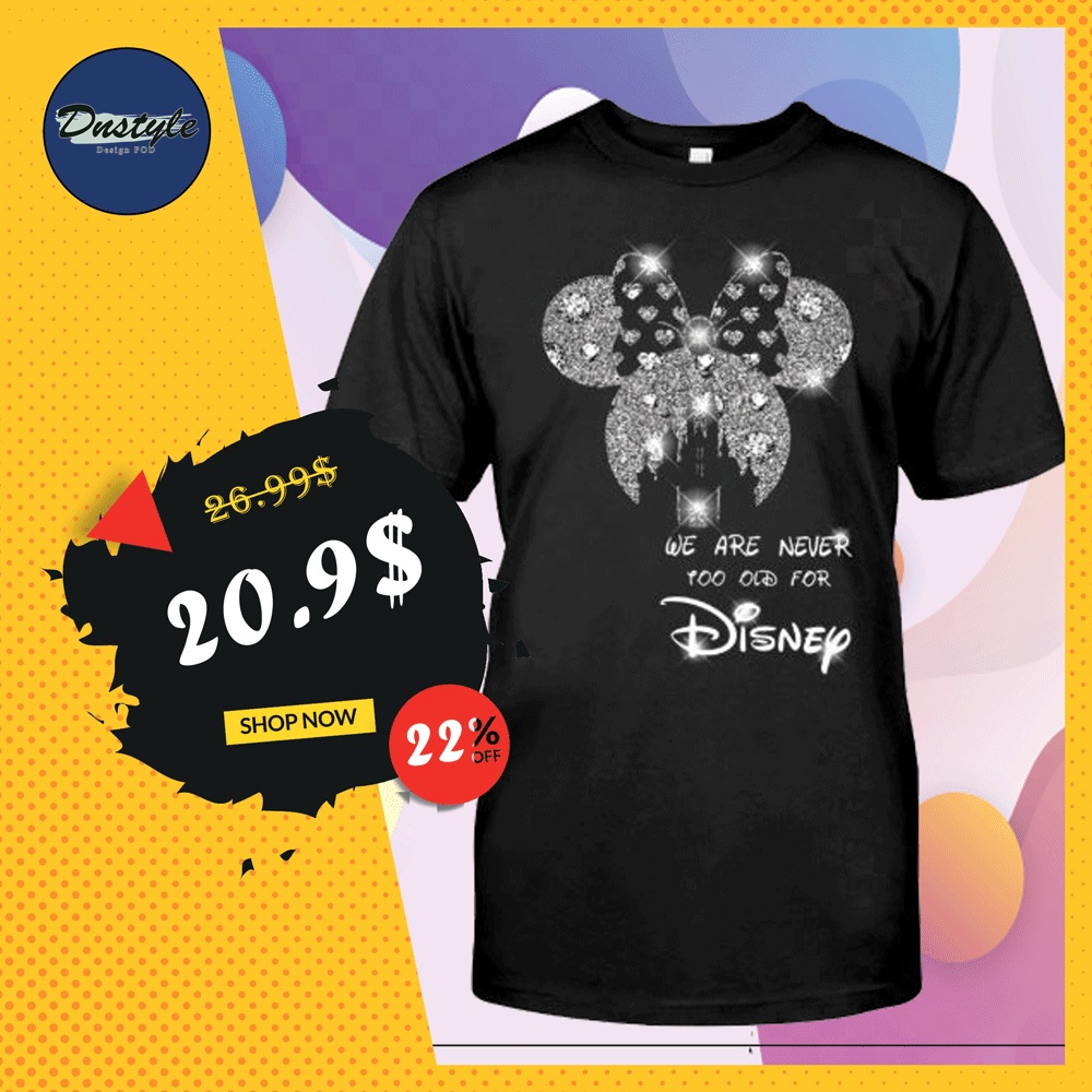 We are never too old for Disney shirt
