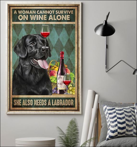 A woman cannot survive on wine alone she also needs a Labrador poster 1
