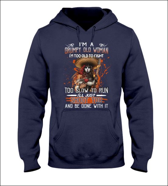 I'm a grumpy old woman i'm too old to fight too slow to run i'll just shoot you and be done with it hoodie
