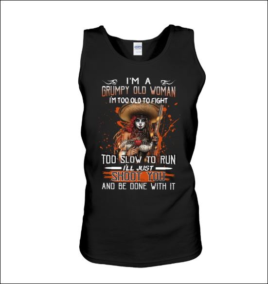 I'm a grumpy old woman i'm too old to fight too slow to run i'll just shoot you and be done with it tank top