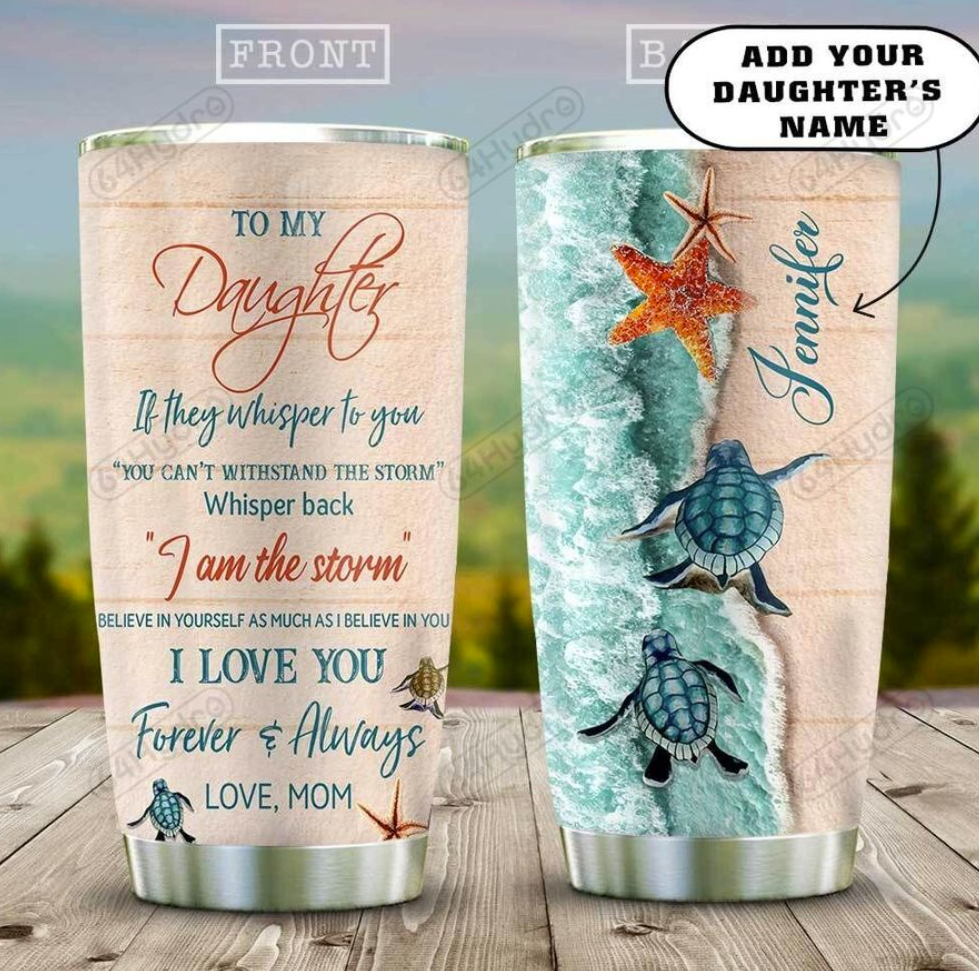 Personalized sea turtle mom to my daughter if they whisper to you you can't withstand the storm tumbler