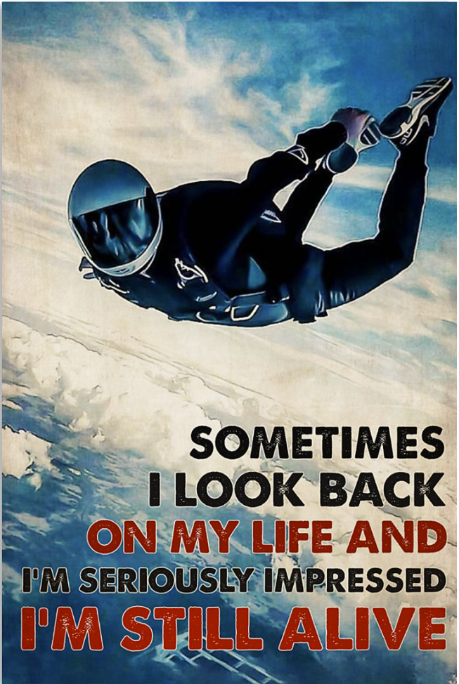 Sky diving sometimes i look back on my life and i'm seriously impressed i'm still alive poster
