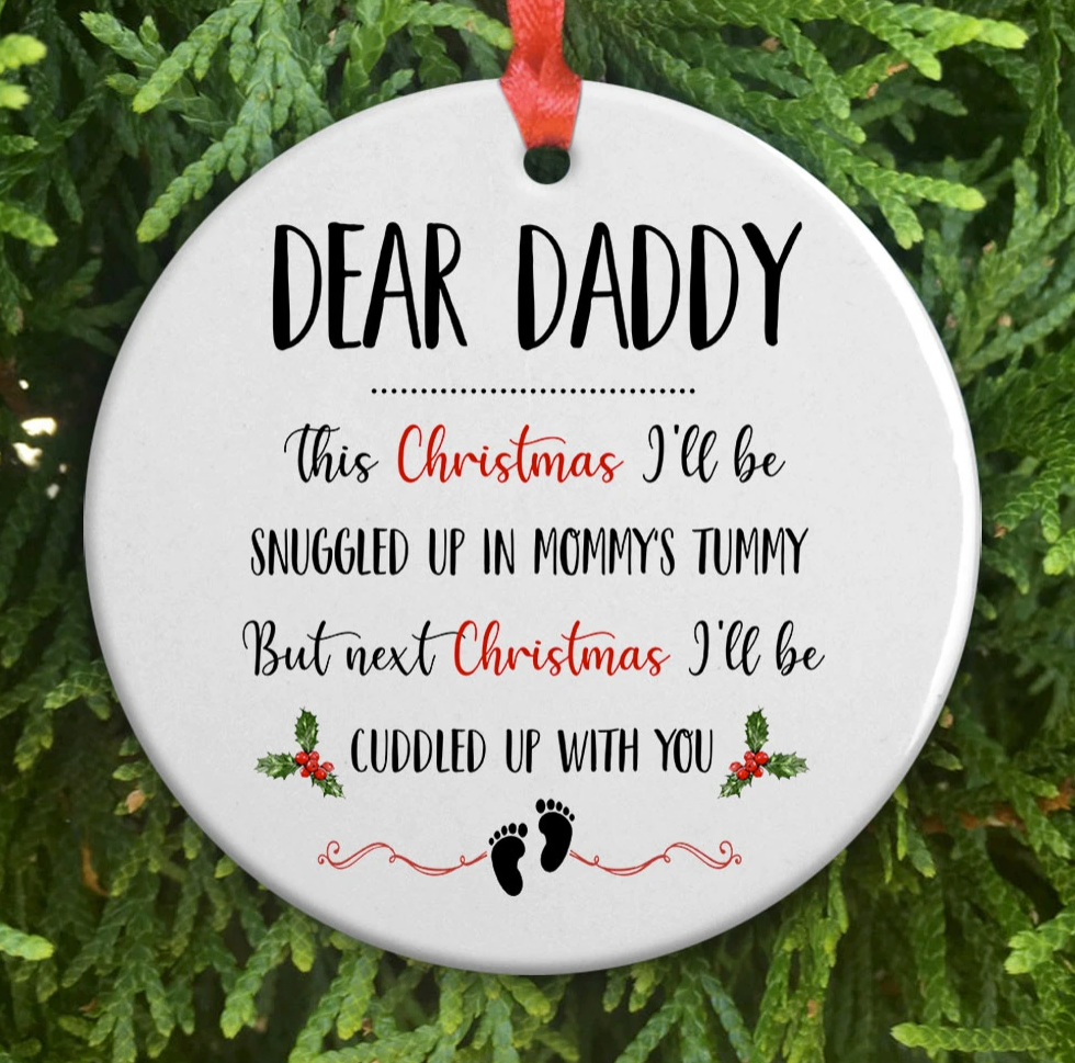 Dear daddy this Christmas i’ll be snuggled up in mommy’s tummy but next Christmas i’ll be cuddled up with you Chrismtas Ornament