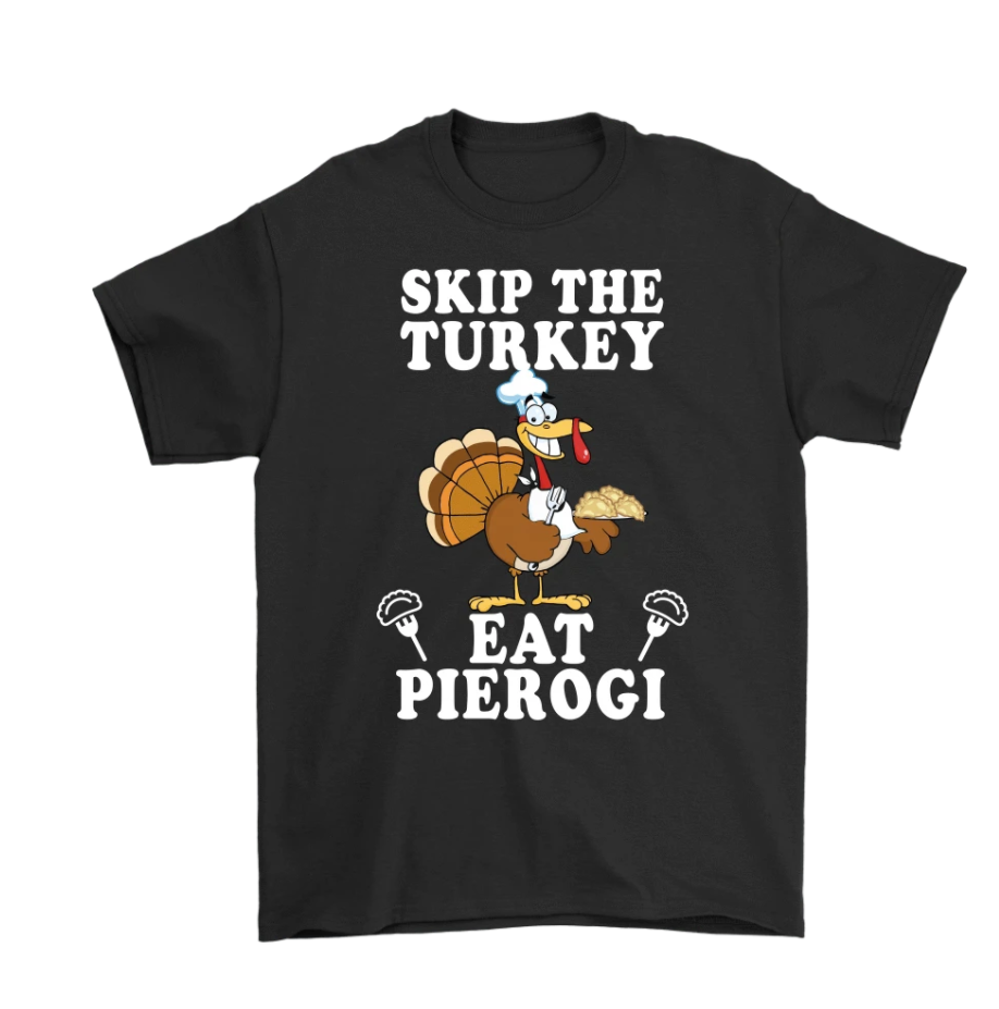 Skip the turkey eat pierogi shirt
