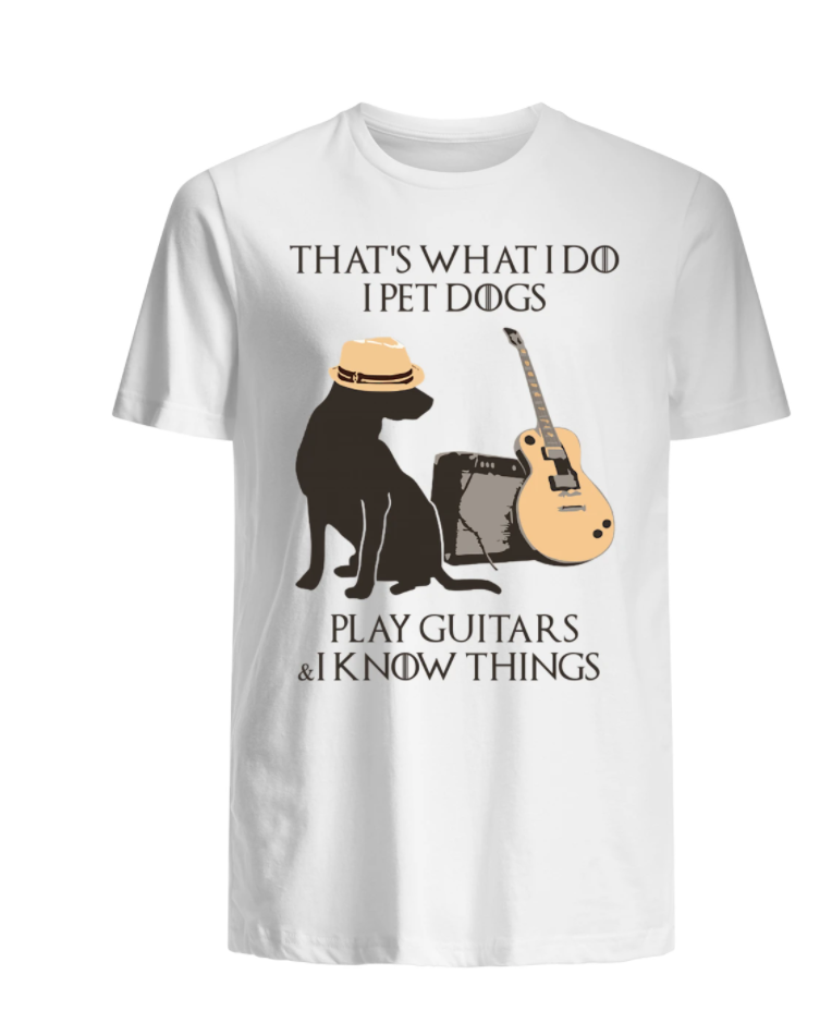 That's what i do i pet dogs play guitars and i know things shirt
