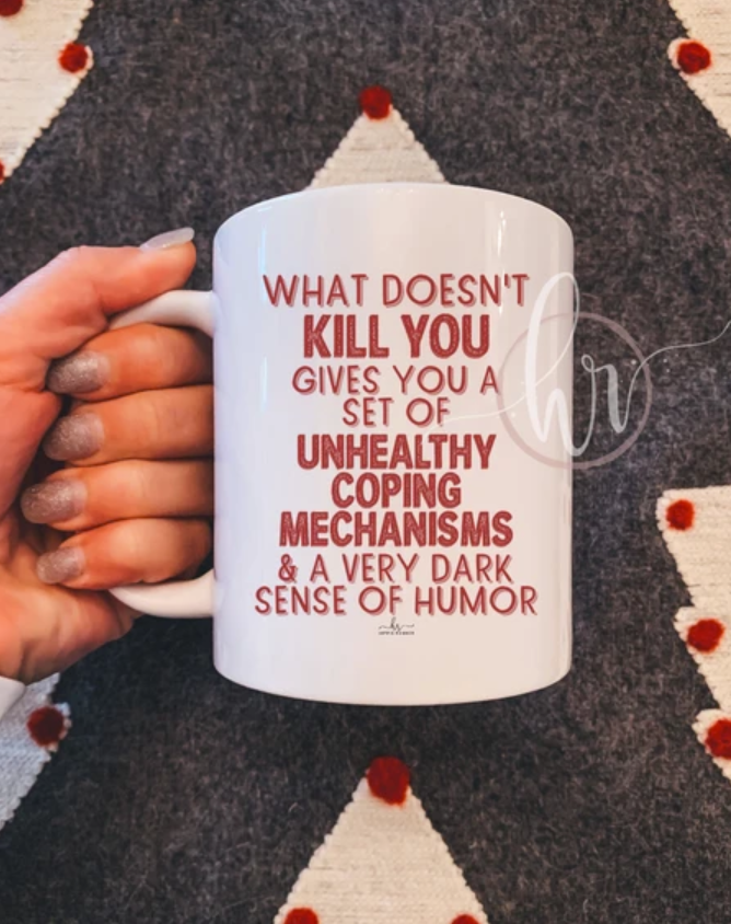 What doesn't kill you gives you a set of unhealthy coping mechanisms and a very dark sense of humor mug