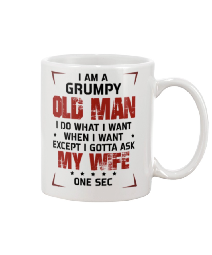 I am a grumpy old man i do what i want when i want except i gotta ask my wife mug