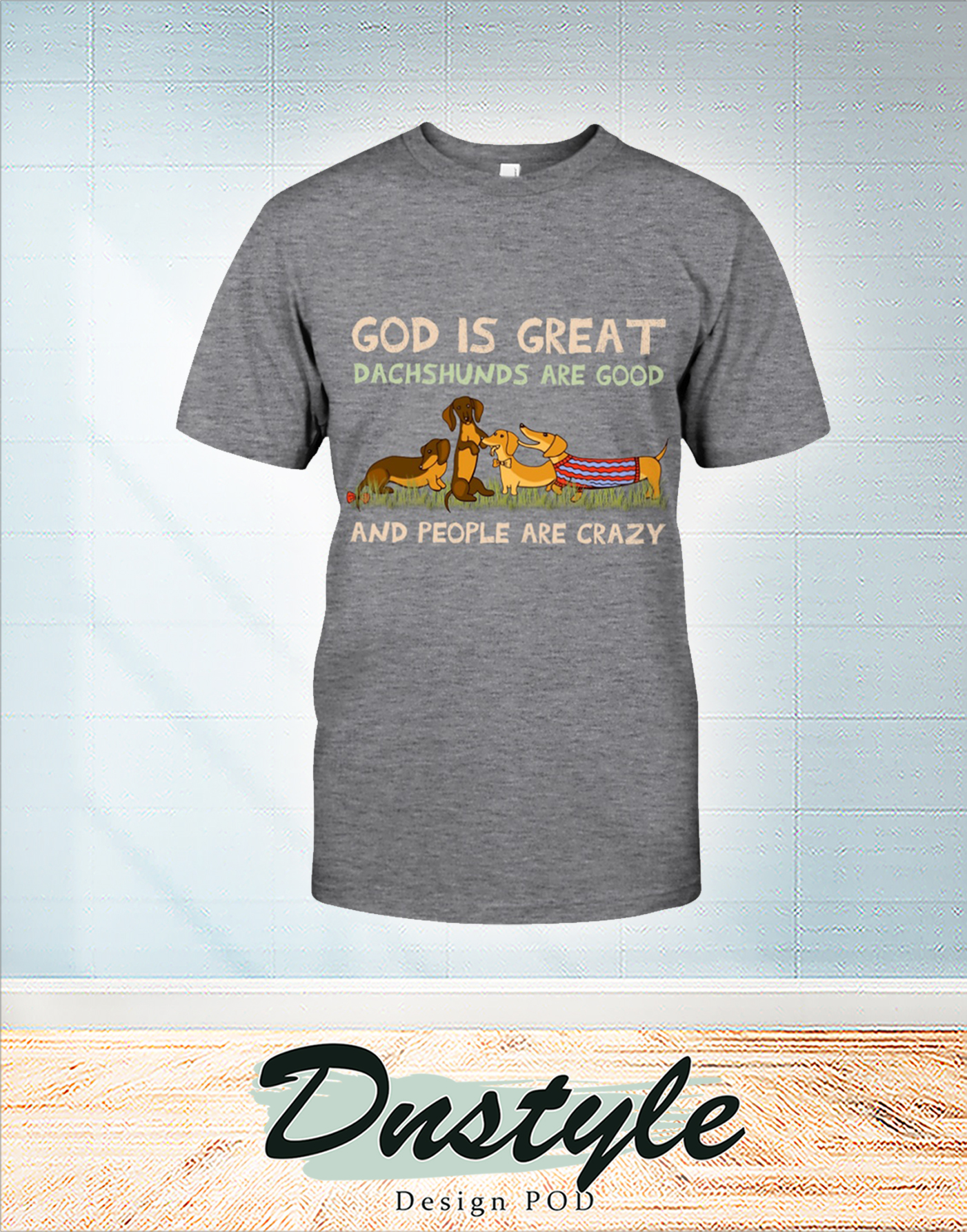 God is great dachshunds are good and people are crazy shirt