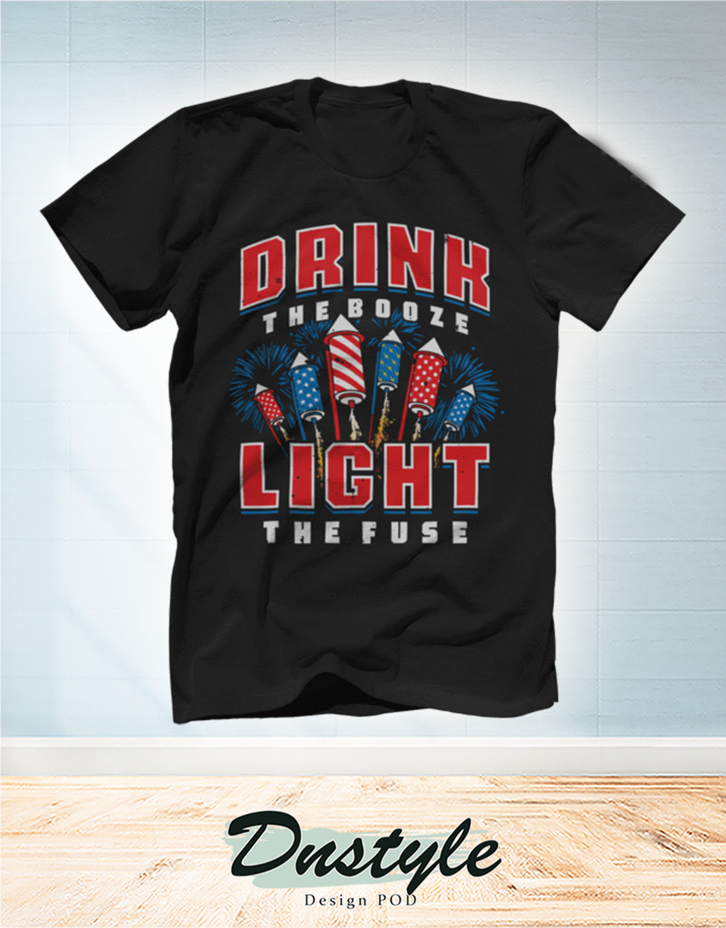 Drink the booze light the fuse t-shirt