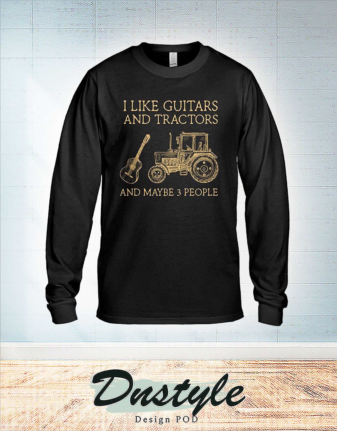 I like guitars and tractors and maybe 3 people long sleeve
