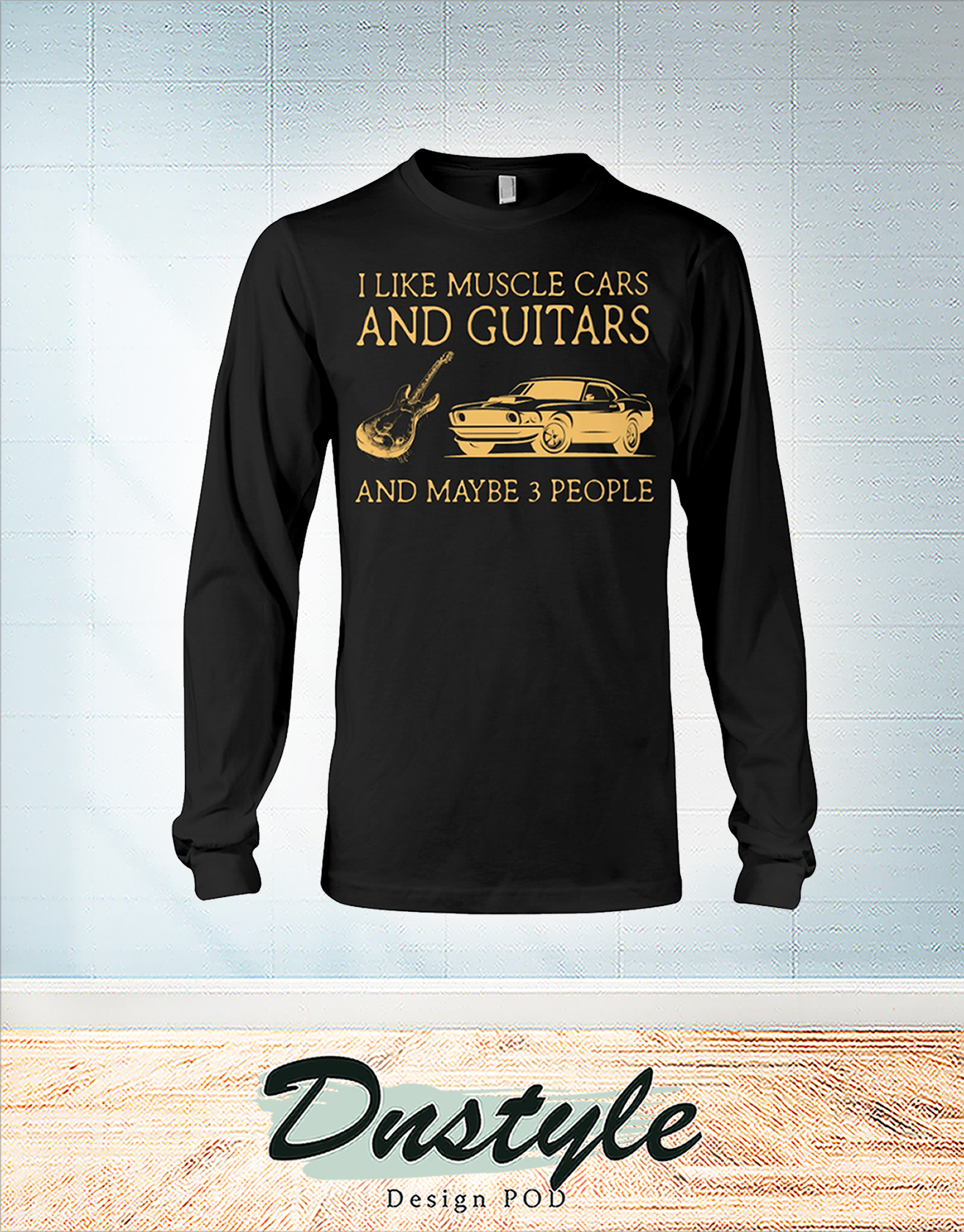 I like muscle cars and guitars and maybe 3 people long sleeve