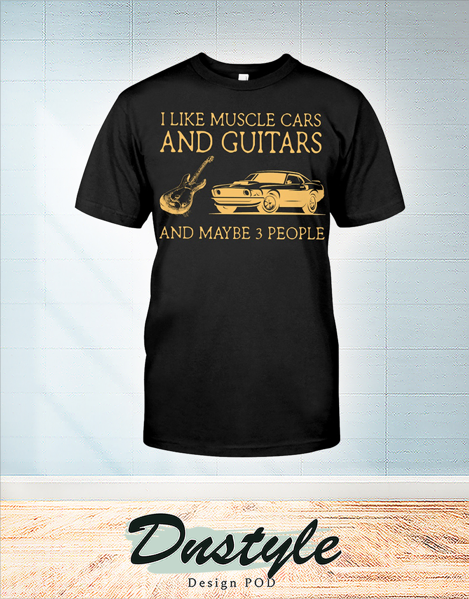 I like muscle cars and guitars and maybe 3 people t-shirt