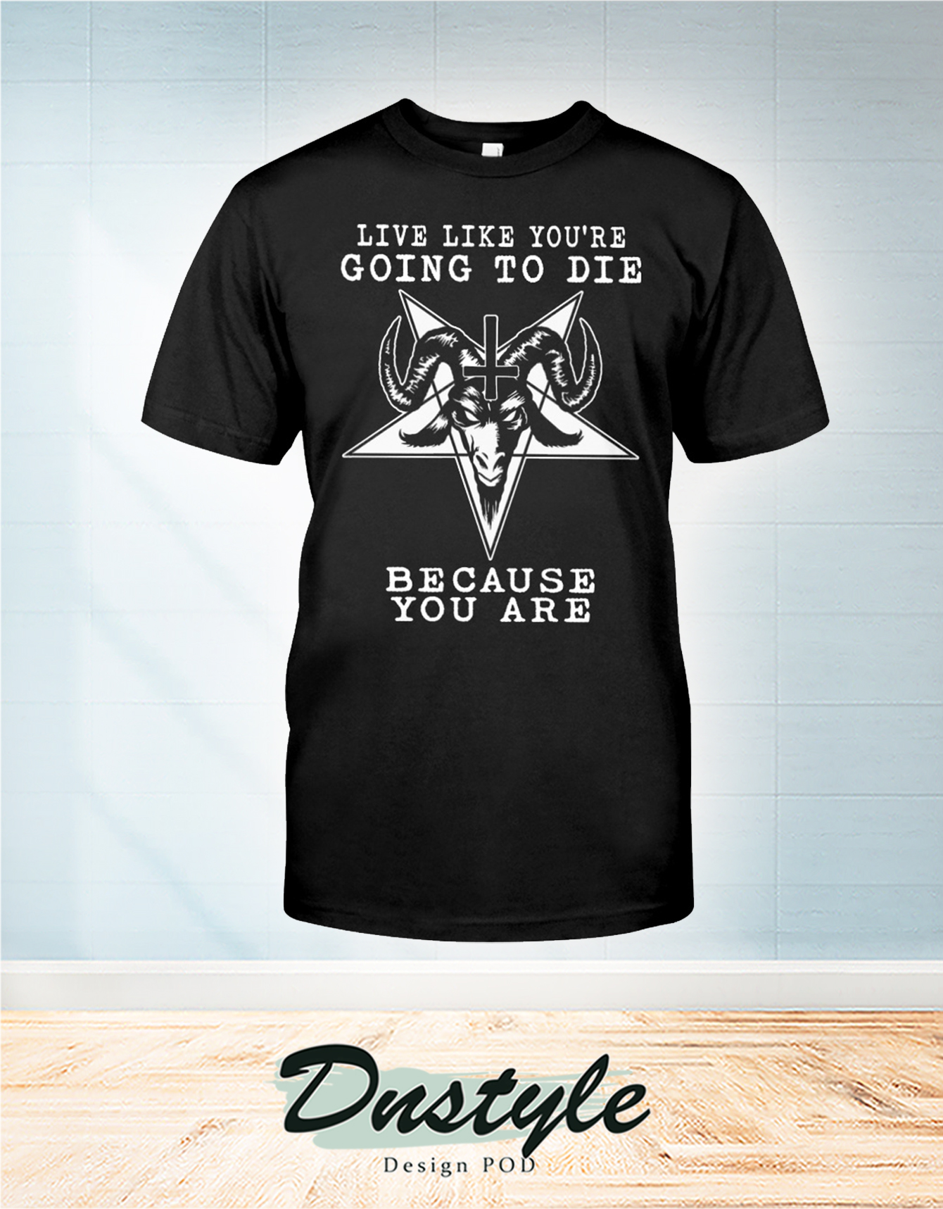 Satanic live like you're going to die because you are t-shirt