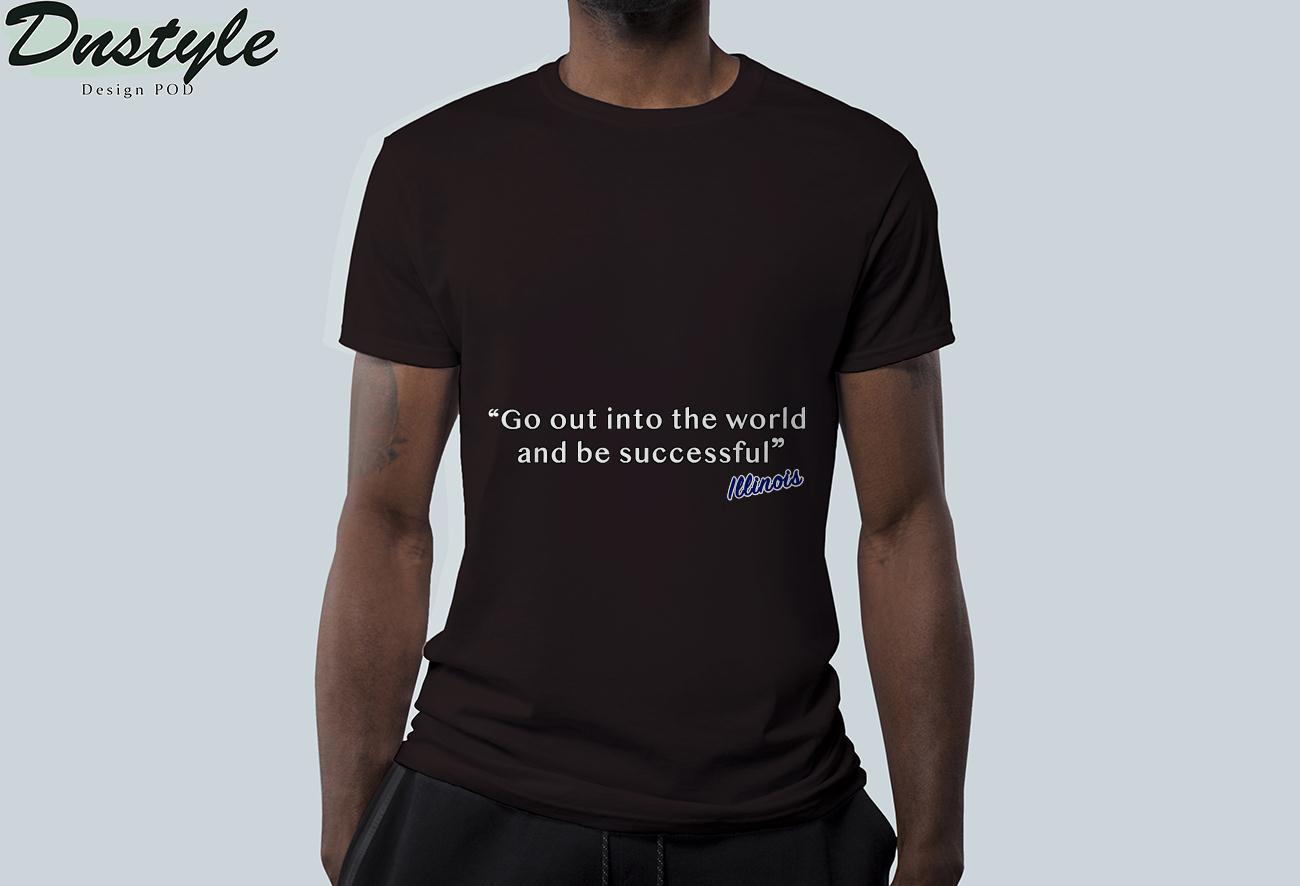 Illinois go out into the world and be successful t-shirt 1