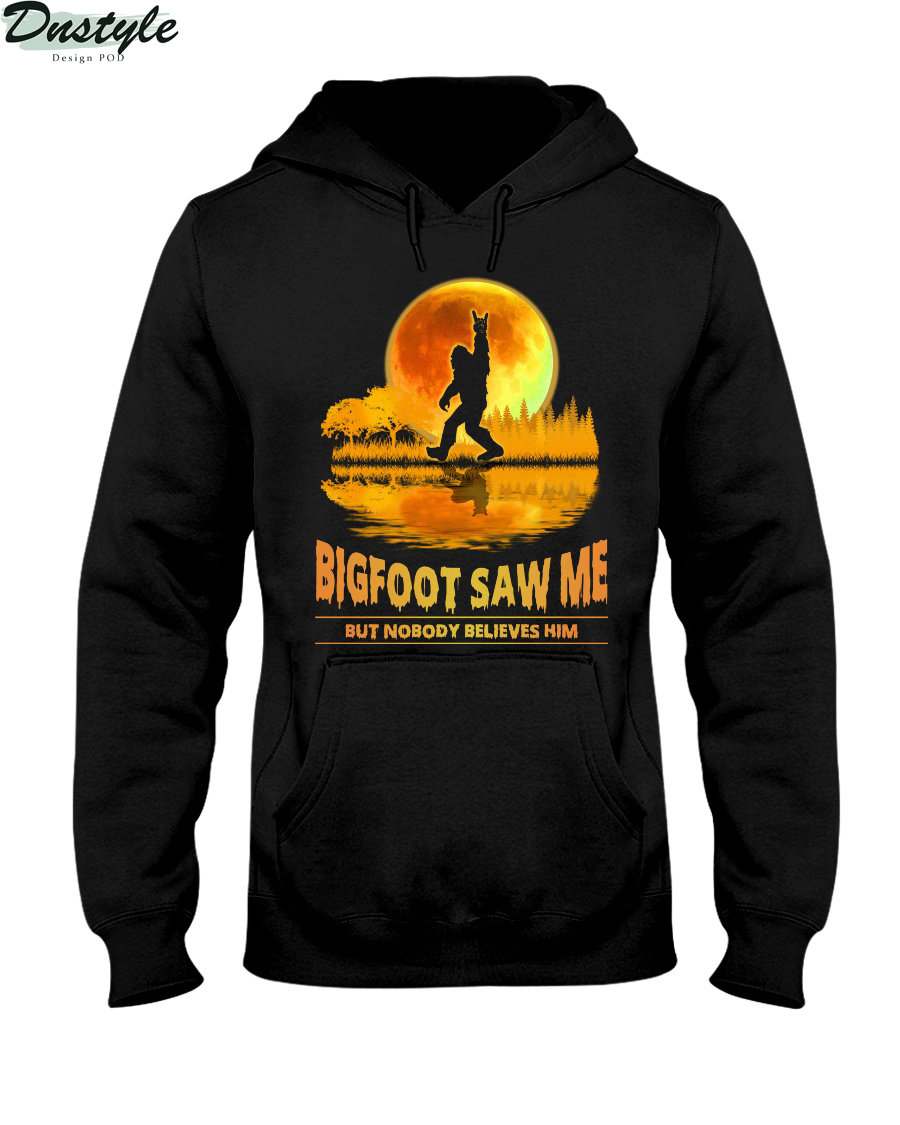 Bigfoot Saw Me But Nobody Believes Him hoodie