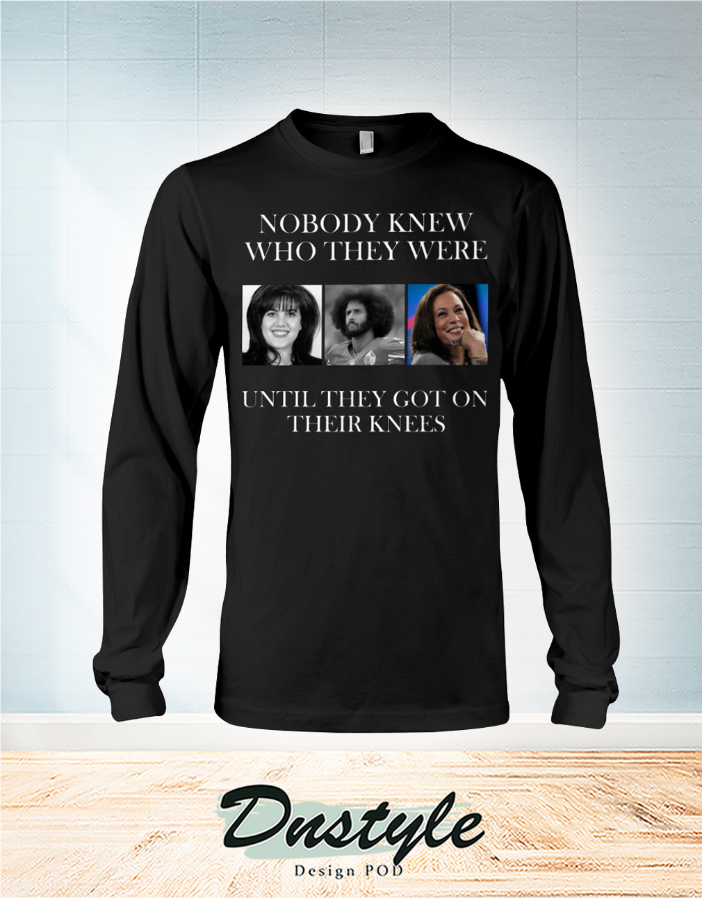 Nobody knew who you were until you get on your knees long sleeve